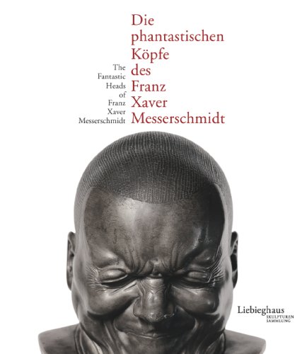 Die phantastischen Köpfe des Franz Xaver Messserschmidt /The fantastic heads of Franz Xaver Messerschmidt